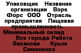 Упаковщик › Название организации ­ Ворк Форс, ООО › Отрасль предприятия ­ Пищевая промышленность › Минимальный оклад ­ 24 000 - Все города Работа » Вакансии   . Крым,Симоненко